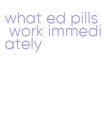 what ed pills work immediately