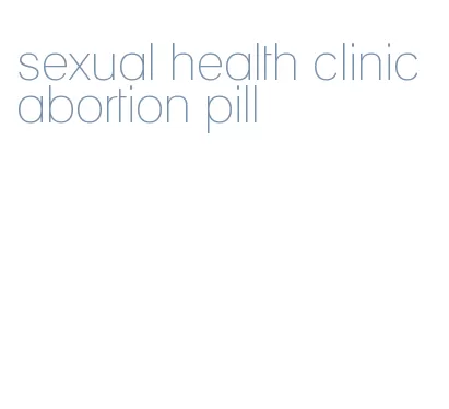 sexual health clinic abortion pill