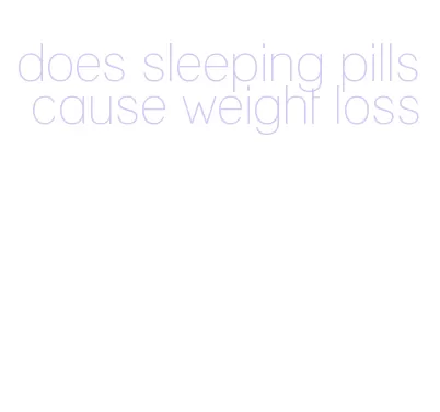 does sleeping pills cause weight loss