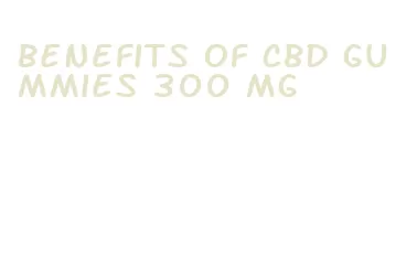 benefits of cbd gummies 300 mg