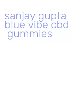 sanjay gupta blue vibe cbd gummies