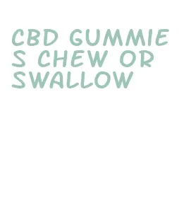 cbd gummies chew or swallow