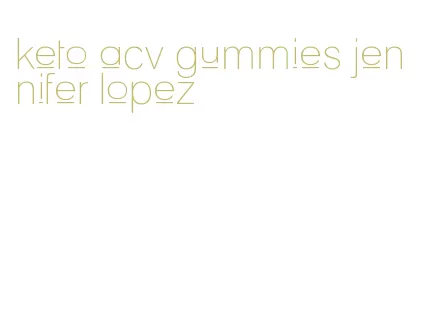 keto acv gummies jennifer lopez