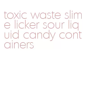 toxic waste slime licker sour liquid candy containers