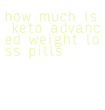 how much is keto advanced weight loss pills