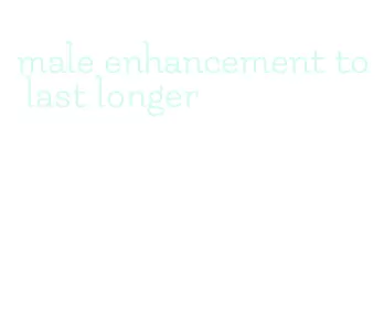 male enhancement to last longer