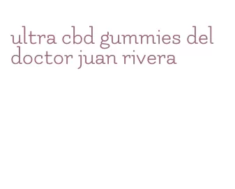 ultra cbd gummies del doctor juan rivera