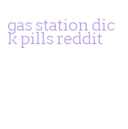 gas station dick pills reddit