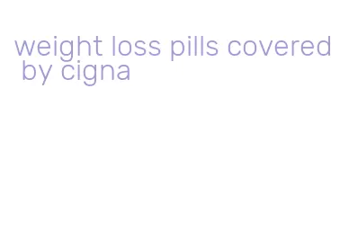 weight loss pills covered by cigna