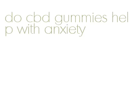 do cbd gummies help with anxiety