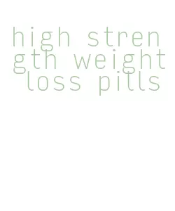 high strength weight loss pills
