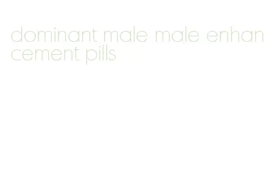 dominant male male enhancement pills