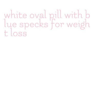 white oval pill with blue specks for weight loss