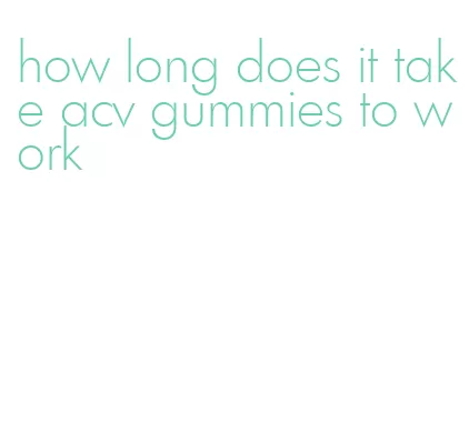 how long does it take acv gummies to work