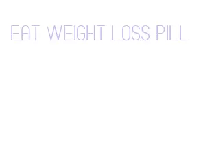 eat weight loss pill