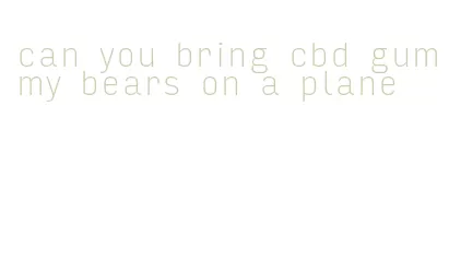 can you bring cbd gummy bears on a plane