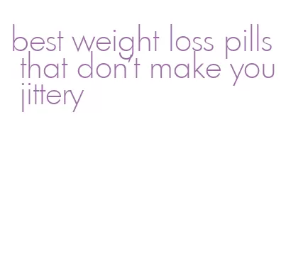 best weight loss pills that don't make you jittery