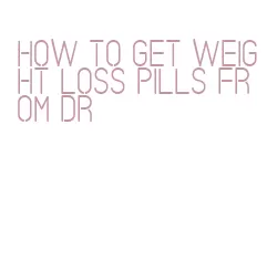 how to get weight loss pills from dr