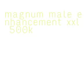 magnum male enhancement xxl 500k