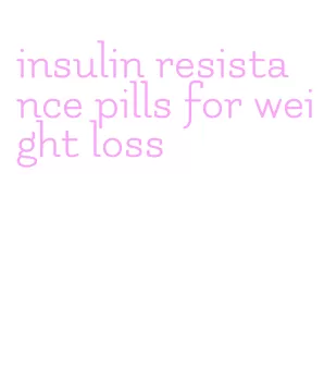 insulin resistance pills for weight loss