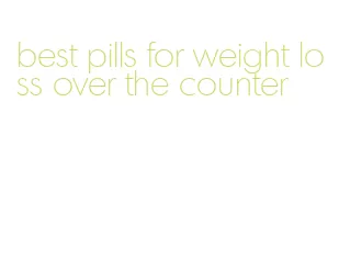 best pills for weight loss over the counter