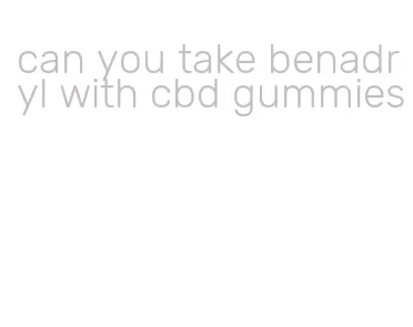 can you take benadryl with cbd gummies