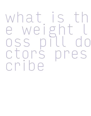 what is the weight loss pill doctors prescribe