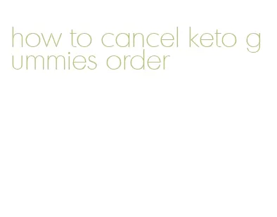 how to cancel keto gummies order