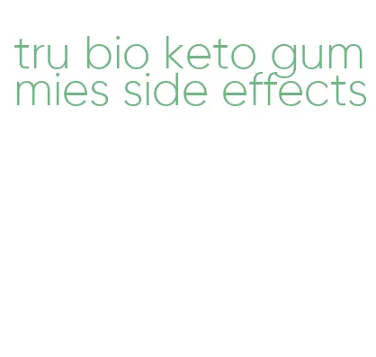tru bio keto gummies side effects
