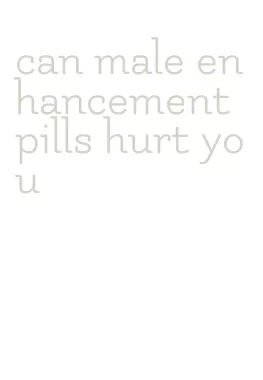 can male enhancement pills hurt you