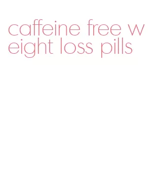 caffeine free weight loss pills