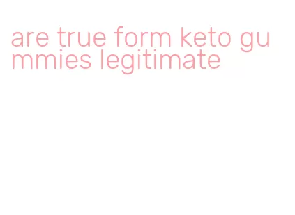 are true form keto gummies legitimate