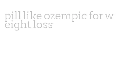 pill like ozempic for weight loss