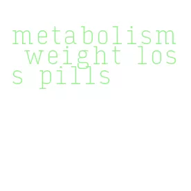metabolism weight loss pills