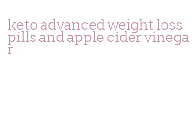 keto advanced weight loss pills and apple cider vinegar