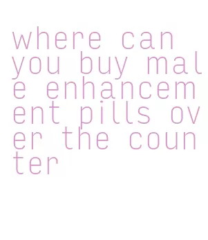 where can you buy male enhancement pills over the counter