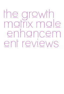 the growth matrix male enhancement reviews