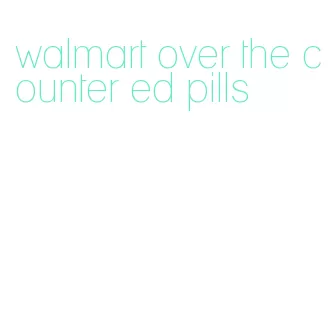 walmart over the counter ed pills