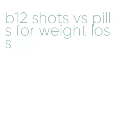b12 shots vs pills for weight loss