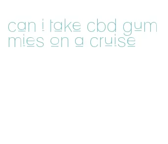 can i take cbd gummies on a cruise