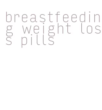 breastfeeding weight loss pills