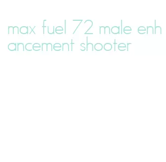 max fuel 72 male enhancement shooter