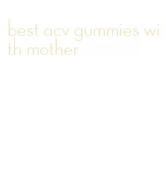 best acv gummies with mother