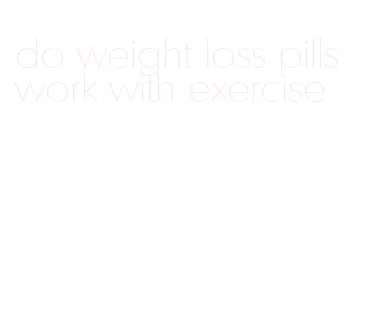 do weight loss pills work with exercise