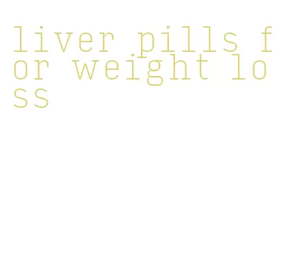 liver pills for weight loss
