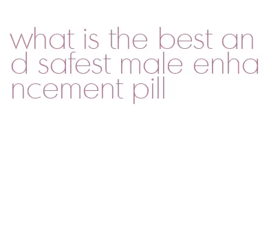 what is the best and safest male enhancement pill