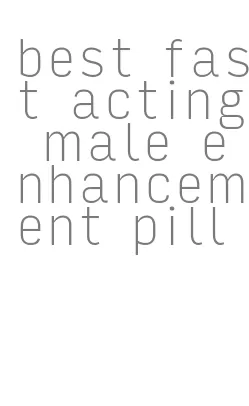 best fast acting male enhancement pill