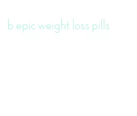 b epic weight loss pills