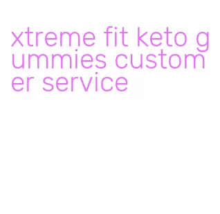 xtreme fit keto gummies customer service