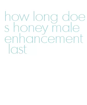 how long does honey male enhancement last